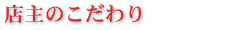店主のこだわり